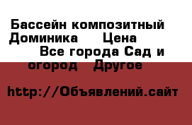 Бассейн композитный  “Доминика “ › Цена ­ 260 000 - Все города Сад и огород » Другое   